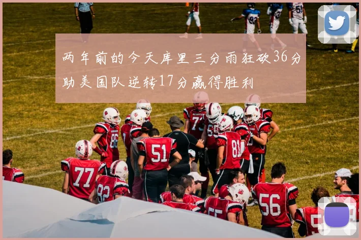 两年前的今天库里三分雨狂砍36分助美国队逆转17分赢得胜利