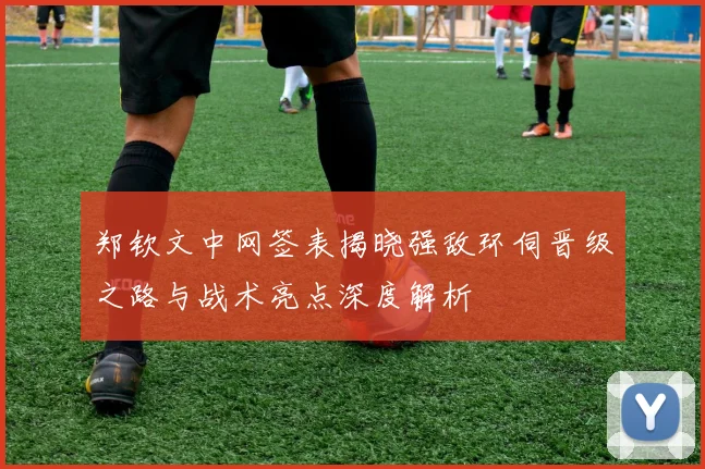 郑钦文中网签表揭晓强敌环伺晋级之路与战术亮点深度解析
