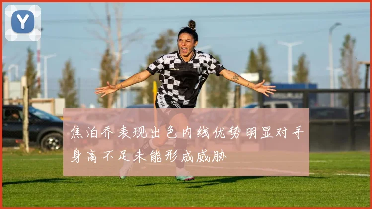 焦泊乔表现出色内线优势明显对手身高不足未能形成威胁